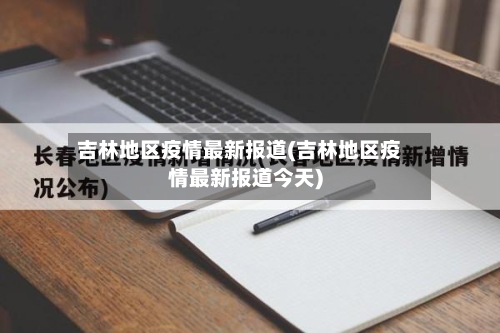 吉林地区疫情最新报道(吉林地区疫情最新报道今天)