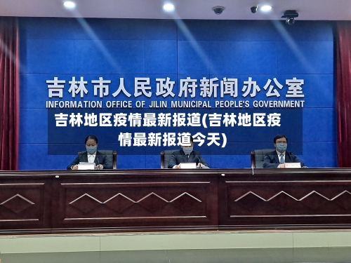 吉林地区疫情最新报道(吉林地区疫情最新报道今天)-第2张图片