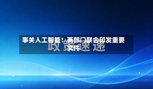 事关人工智能！两部门联合印发重要文件-第3张图片