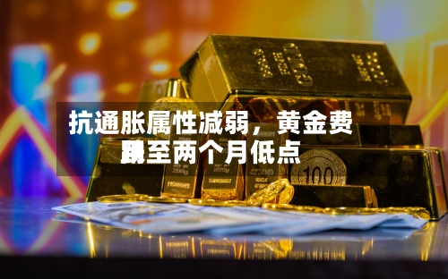 抗通胀属性减弱，黄金费用跌至两个月低点