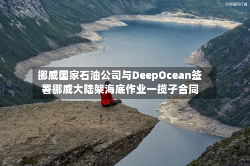 挪威国家石油公司与DeepOcean签署挪威大陆架海底作业一揽子合同-第2张图片