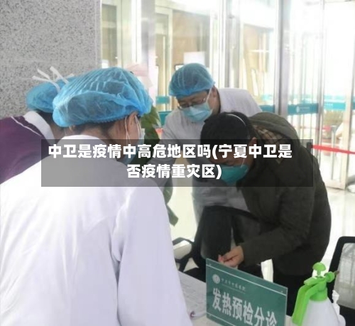 中卫是疫情中高危地区吗(宁夏中卫是否疫情重灾区)