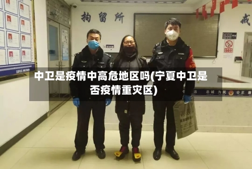 中卫是疫情中高危地区吗(宁夏中卫是否疫情重灾区)-第3张图片