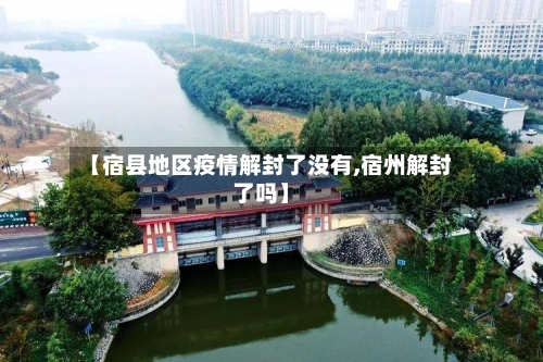 【宿县地区疫情解封了没有,宿州解封了吗】