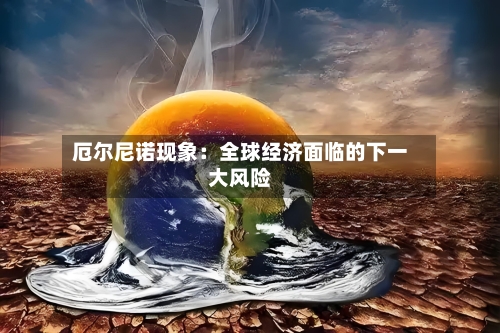 厄尔尼诺现象：全球经济面临的下一大风险
