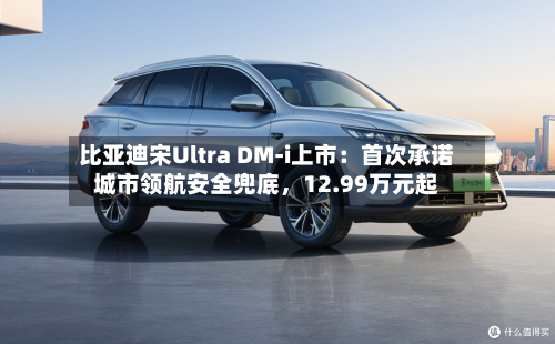 比亚迪宋Ultra DM-i上市：首次承诺城市领航安全兜底，12.99万元起-第2张图片