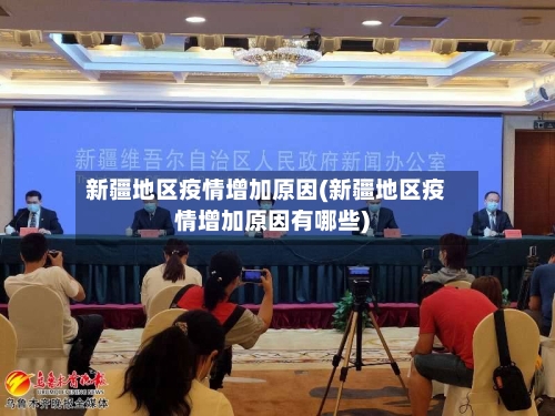 新疆地区疫情增加原因(新疆地区疫情增加原因有哪些)-第3张图片
