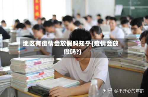 地区有疫情会放假吗知乎(疫情会放假吗?)