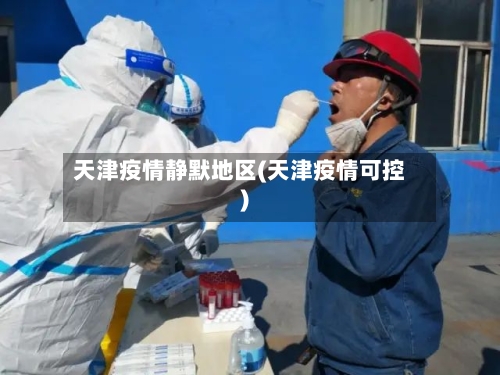 天津疫情静默地区(天津疫情可控)