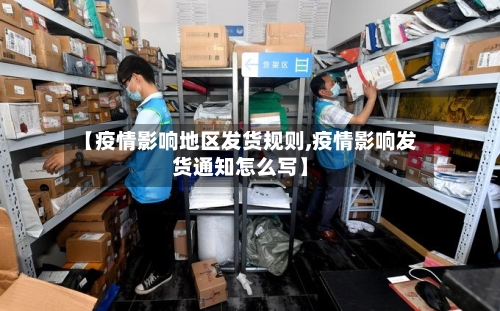 【疫情影响地区发货规则,疫情影响发货通知怎么写】-第3张图片