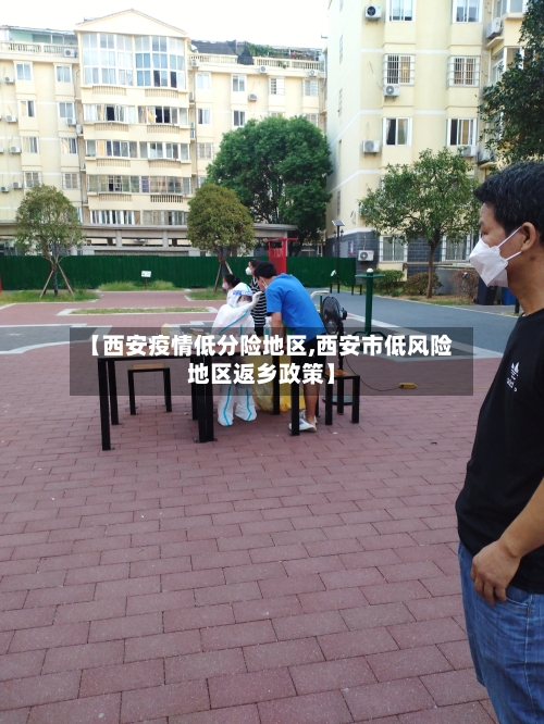 【西安疫情低分险地区,西安市低风险地区返乡政策】-第3张图片