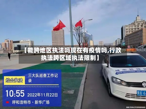 【能跨地区执法吗现在有疫情吗,行政执法跨区域执法限制】-第3张图片