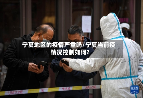 宁夏地区的疫情严重吗/宁夏当前疫情况控制如何?-第2张图片