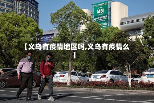 【义乌有疫情地区吗,义乌有疫情么】