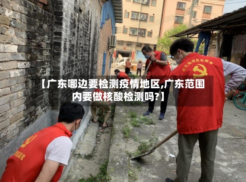 【广东哪边要检测疫情地区,广东范围内要做核酸检测吗?】-第2张图片
