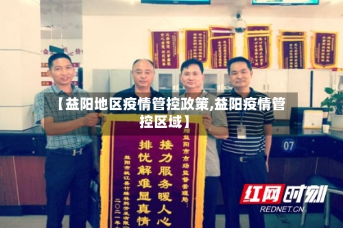 【益阳地区疫情管控政策,益阳疫情管控区域】