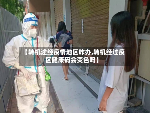 【转机途经疫情地区咋办,转机经过疫区健康码会变色吗】-第2张图片