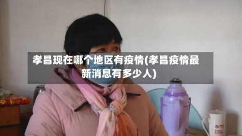 孝昌现在哪个地区有疫情(孝昌疫情最新消息有多少人)
