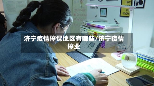 济宁疫情停课地区有哪些/济宁疫情停业