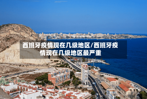 西班牙疫情现在几级地区/西班牙疫情现在几级地区最严重