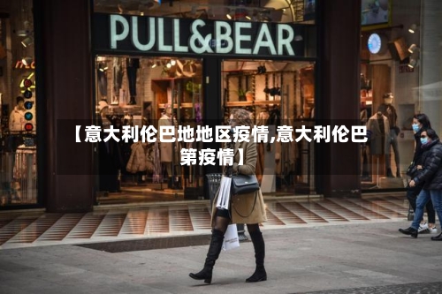 【意大利伦巴地地区疫情,意大利伦巴第疫情】-第1张图片