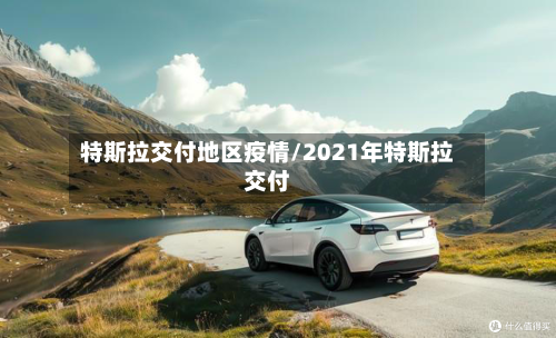 特斯拉交付地区疫情/2021年特斯拉交付-第3张图片