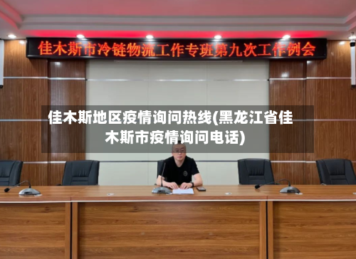佳木斯地区疫情询问热线(黑龙江省佳木斯市疫情询问电话)-第2张图片