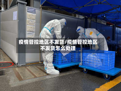 疫情管控地区不发货/疫情管控地区不发货怎么处理