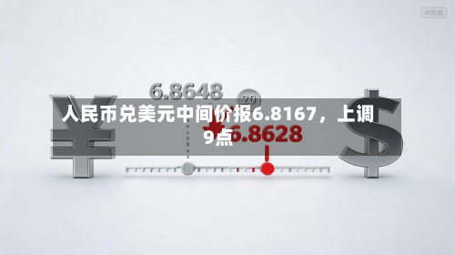 人民币兑美元中间价报6.8167，上调9点-第3张图片