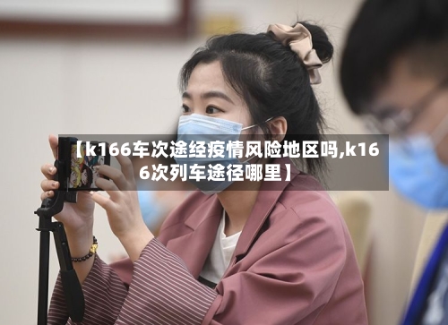 【k166车次途经疫情风险地区吗,k166次列车途径哪里】