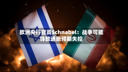 欧洲央行官员Schnabel：战争可能导致通胀预期失控