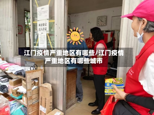 江门疫情严重地区有哪些/江门疫情严重地区有哪些城市-第2张图片