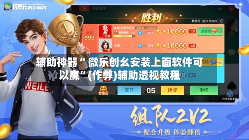 辅助神器“ 微乐创幺安装上面软件可以赢”(作弊)辅助透视教程