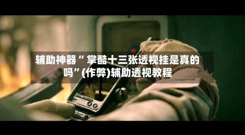 辅助神器“ 掌酷十三张透视挂是真的吗”(作弊)辅助透视教程-第3张图片