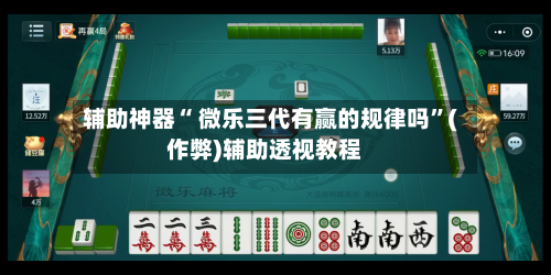 辅助神器“ 微乐三代有赢的规律吗”(作弊)辅助透视教程