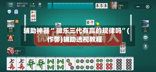 辅助神器“ 微乐三代有赢的规律吗”(作弊)辅助透视教程-第2张图片
