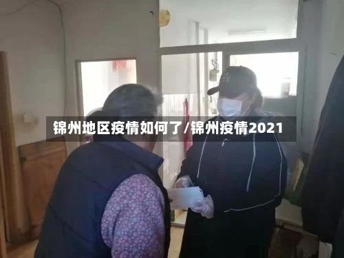 锦州地区疫情如何了/锦州疫情2021-第3张图片