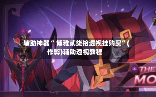 辅助神器“ 博雅贰柒拾透视挂购买	”(作弊)辅助透视教程-第3张图片