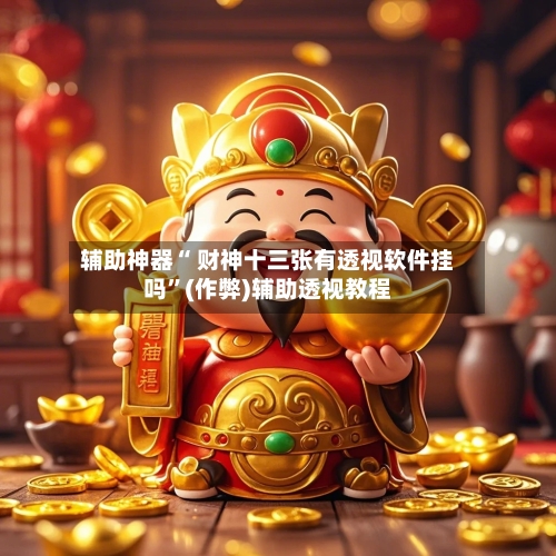 辅助神器“ 财神十三张有透视软件挂吗”(作弊)辅助透视教程
