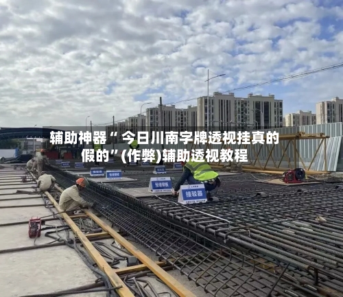 辅助神器“ 今日川南字牌透视挂真的假的”(作弊)辅助透视教程