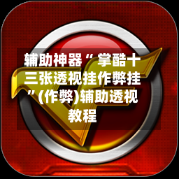 辅助神器“ 掌酷十三张透视挂作弊挂”(作弊)辅助透视教程-第2张图片