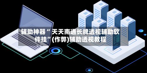 辅助神器“ 天天南通长牌透视辅助软件挂”(作弊)辅助透视教程