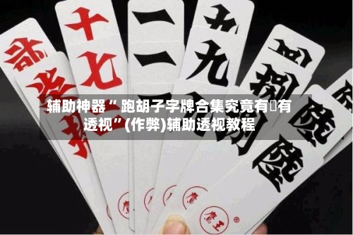 辅助神器“ 跑胡子字牌合集究竟有沒有透视”(作弊)辅助透视教程