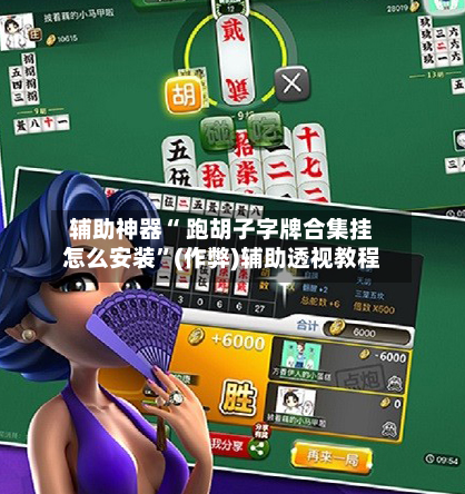 辅助神器“ 跑胡子字牌合集挂怎么安装	”(作弊)辅助透视教程-第3张图片