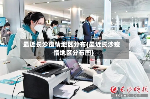 最近长沙疫情地区分布(最近长沙疫情地区分布图)