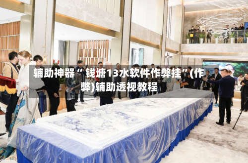 辅助神器“ 钱塘13水软件作弊挂”(作弊)辅助透视教程