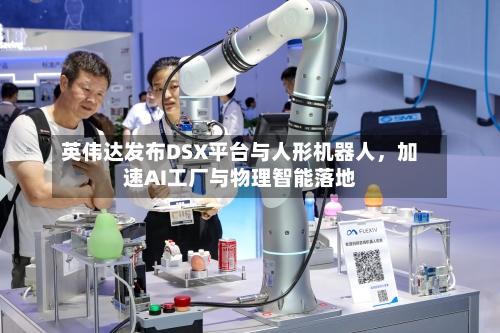 英伟达发布DSX平台与人形机器人，加速AI工厂与物理智能落地