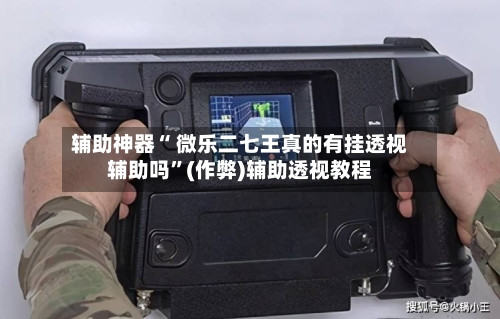 辅助神器“ 微乐二七王真的有挂透视辅助吗”(作弊)辅助透视教程-第2张图片