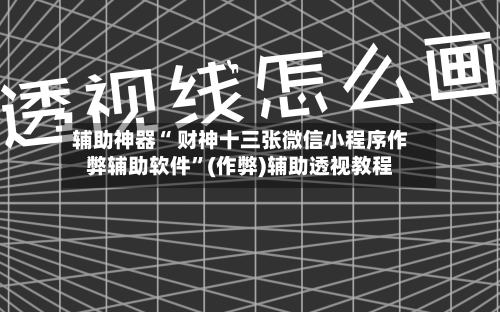 辅助神器“ 财神十三张微信小程序作弊辅助软件”(作弊)辅助透视教程