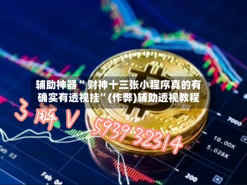 辅助神器“ 财神十三张小程序真的有确实有透视挂”(作弊)辅助透视教程
